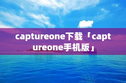 captureone下载「captureone手机版」
