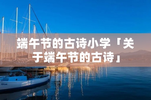 端午节的古诗小学「关于端午节的古诗」