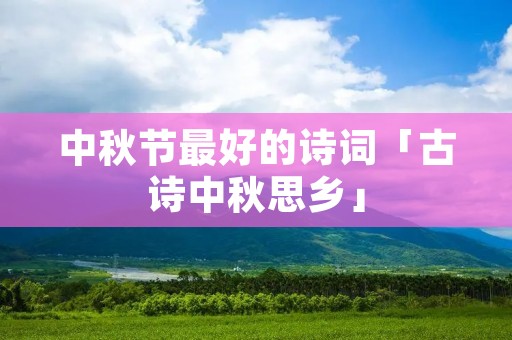 中秋节最好的诗词「古诗中秋思乡」