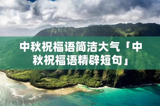 中秋祝福语简洁大气「中秋祝福语精辟短句」
