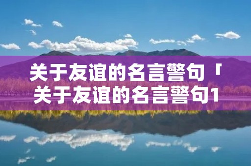 关于友谊的名言警句「关于友谊的名言警句10字」