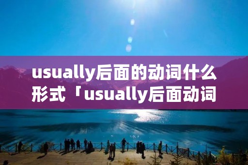 usually后面的动词什么形式「usually后面动词的用法」