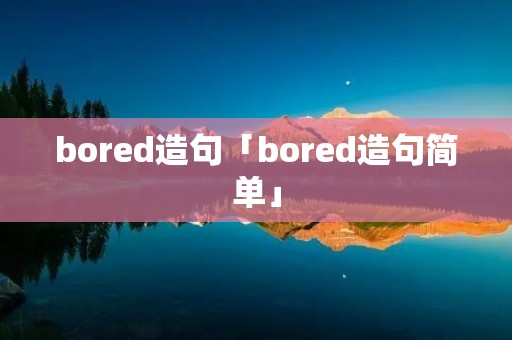 bored造句「bored造句简单」