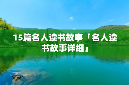 15篇名人读书故事「名人读书故事详细」