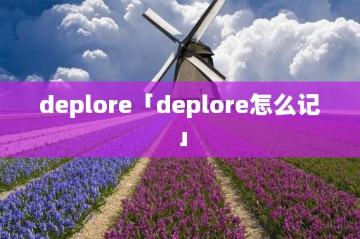 deplore「deplore怎么记」 deplore「deplore怎么记」