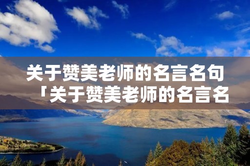 关于赞美老师的名言名句「关于赞美老师的名言名句十个」