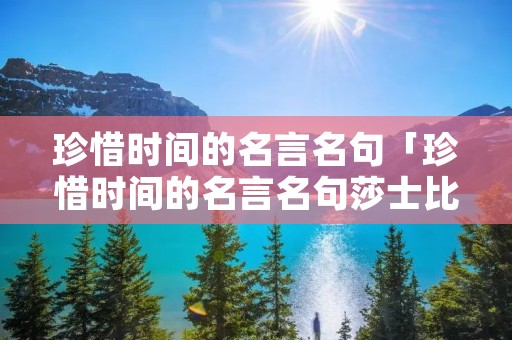 珍惜时间的名言名句「珍惜时间的名言名句莎士比亚」