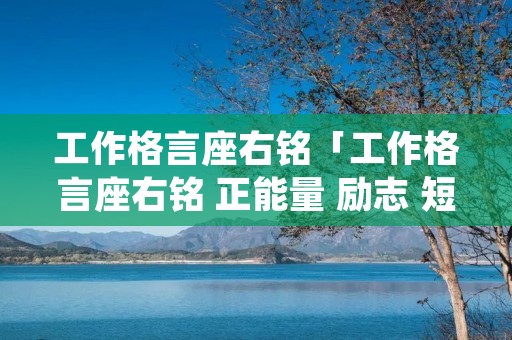 工作格言座右铭「工作格言座右铭 正能量 励志 短句」