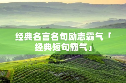 经典名言名句励志霸气「经典短句霸气」