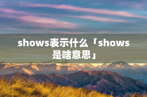 shows表示什么「shows是啥意思」
