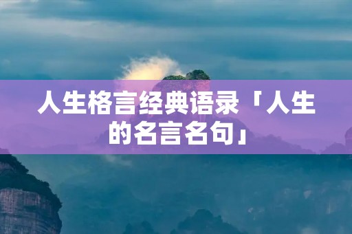 人生格言经典语录「人生的名言名句」