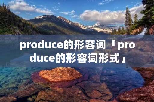 produce的形容词「produce的形容词形式」