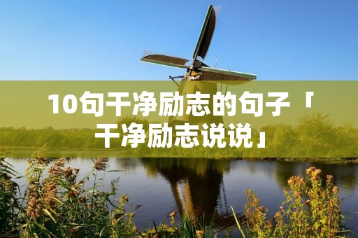 10句干净励志的句子「干净励志说说」