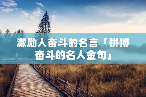 激励人奋斗的名言「拼搏奋斗的名人金句」