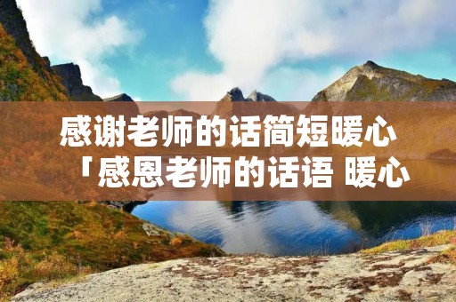 感谢老师的话简短暖心「感恩老师的话语 暖心一段话」 感谢老师的话简短暖心「感恩老师的话语 暖心一段话」