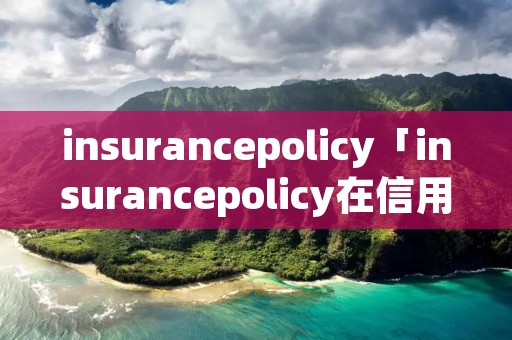 insurancepolicy「insurancepolicy在信用证里什么意思」