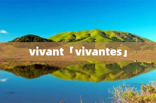 vivant「vivantes」