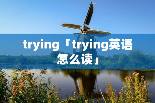trying「trying英语怎么读」