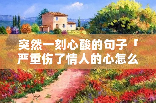 突然一刻心酸的句子「严重伤了情人的心怎么挽回」