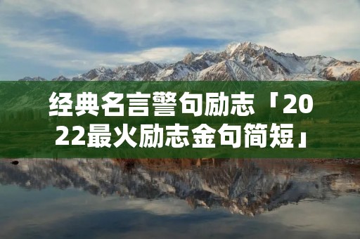 经典名言警句励志「2022最火励志金句简短」