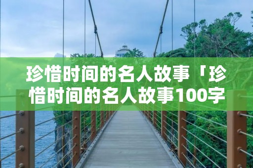 珍惜时间的名人故事「珍惜时间的名人故事100字」