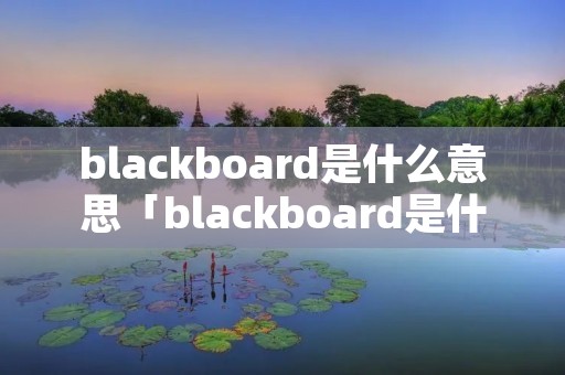 blackboard是什么意思「blackboard是什么意思」 blackboard是什么意思「blackboard是什么意思」