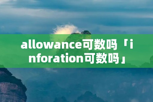 allowance可数吗「inforation可数吗」