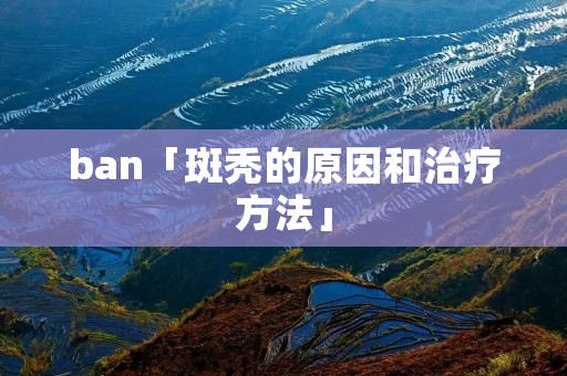 ban「斑秃的原因和治疗方法」