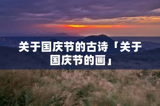 关于国庆节的古诗「关于国庆节的画」