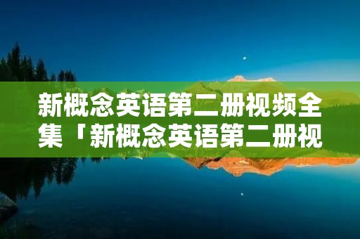 新概念英语第二册视频全集「新概念英语第二册视频全集第36课爱奇艺」 新概念英语第二册视频全集「新概念英语第二册视频全集第36课爱奇艺」