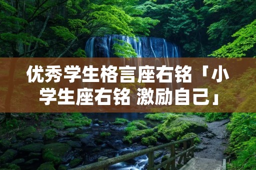 优秀学生格言座右铭「小学生座右铭 激励自己」