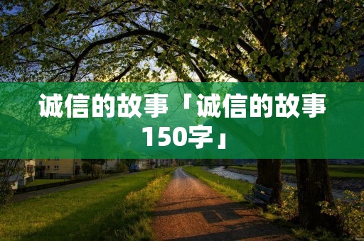 诚信的故事「诚信的故事150字」