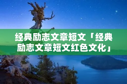 经典励志文章短文「经典励志文章短文红色文化」