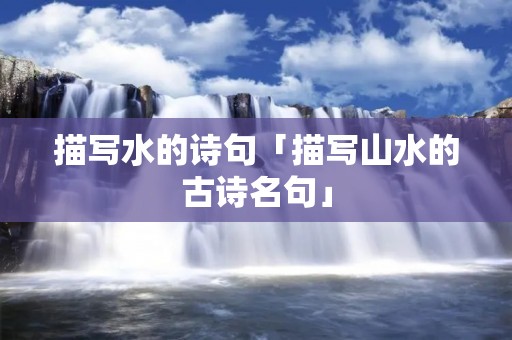 描写水的诗句「描写山水的古诗名句」