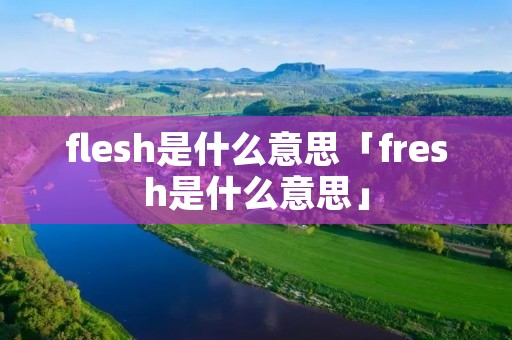 flesh是什么意思「fresh是什么意思」