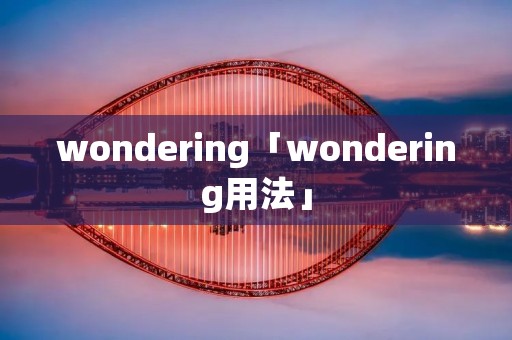 wondering「wondering用法」 wondering「wondering用法」