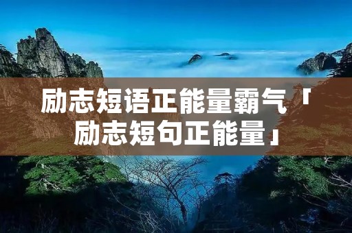 励志短语正能量霸气「励志短句正能量」