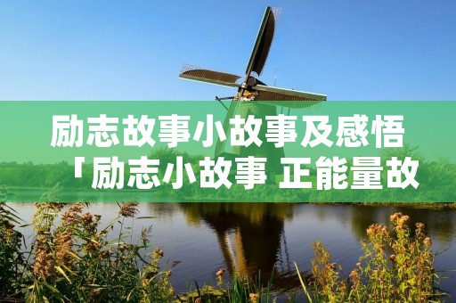 励志故事小故事及感悟「励志小故事 正能量故事」