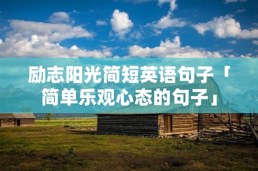 励志阳光简短英语句子「简单乐观心态的句子」 励志阳光简短英语句子「简单乐观心态的句子」