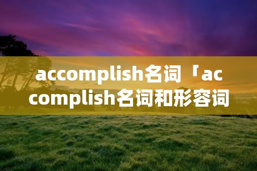 accomplish名词「accomplish名词和形容词」