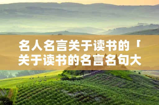 名人名言关于读书的「关于读书的名言名句大全摘抄」