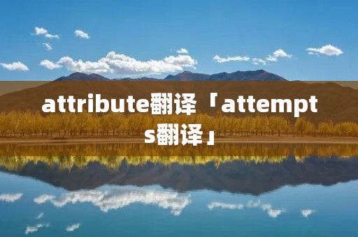 attribute翻译「attempts翻译」 attribute翻译「attempts翻译」