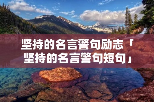 坚持的名言警句励志「坚持的名言警句短句」