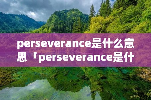 perseverance是什么意思「perseverance是什么意思的缩写」