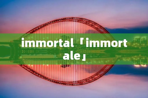 immortal「immortale」