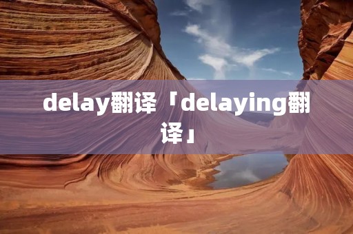 delay翻译「delaying翻译」 delay翻译「delaying翻译」