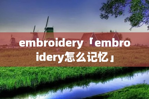 embroidery「embroidery怎么记忆」 embroidery「embroidery怎么记忆」