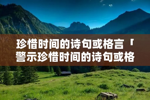 珍惜时间的诗句或格言「警示珍惜时间的诗句或格言」