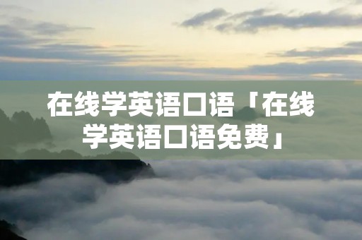 在线学英语口语「在线学英语口语免费」