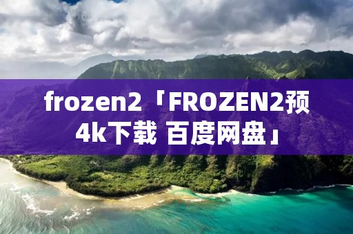 frozen2「FROZEN2预4k下载 百度网盘」